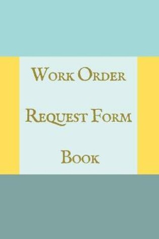 Cover of Work Order Request Form Book - Color Interior - Description, Request, Date - Teal Yellow Abstract Cover.