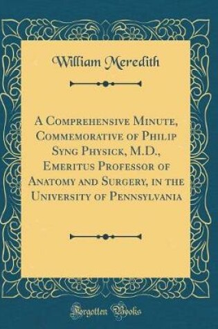 Cover of A Comprehensive Minute, Commemorative of Philip Syng Physick, M.D., Emeritus Professor of Anatomy and Surgery, in the University of Pennsylvania (Classic Reprint)