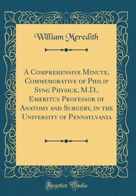 Book cover for A Comprehensive Minute, Commemorative of Philip Syng Physick, M.D., Emeritus Professor of Anatomy and Surgery, in the University of Pennsylvania (Classic Reprint)