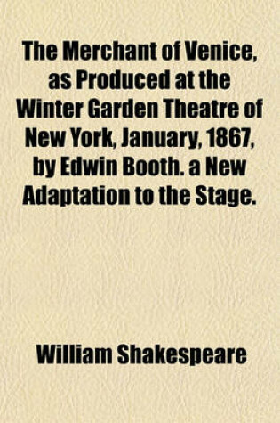 Cover of The Merchant of Venice, as Produced at the Winter Garden Theatre of New York, January, 1867, by Edwin Booth. a New Adaptation to the Stage.