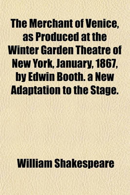 Book cover for The Merchant of Venice, as Produced at the Winter Garden Theatre of New York, January, 1867, by Edwin Booth. a New Adaptation to the Stage.
