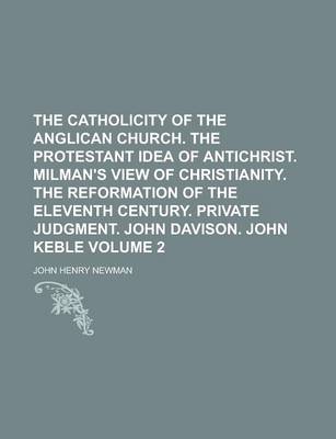 Book cover for The Catholicity of the Anglican Church. the Protestant Idea of Antichrist. Milman's View of Christianity. the Reformation of the Eleventh Century. Private Judgment. John Davison. John Keble Volume 2