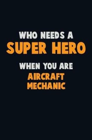 Cover of Who Need A SUPER HERO, When You Are Aircraft Mechanic