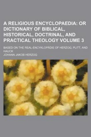 Cover of A Religious Encyclopaedia Volume 3; Or Dictionary of Biblical, Historical, Doctrinal, and Practical Theology. Based on the Real-Encyklopadie of Herzog, Plitt, and Hauck