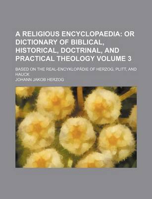 Book cover for A Religious Encyclopaedia Volume 3; Or Dictionary of Biblical, Historical, Doctrinal, and Practical Theology. Based on the Real-Encyklopadie of Herzog, Plitt, and Hauck