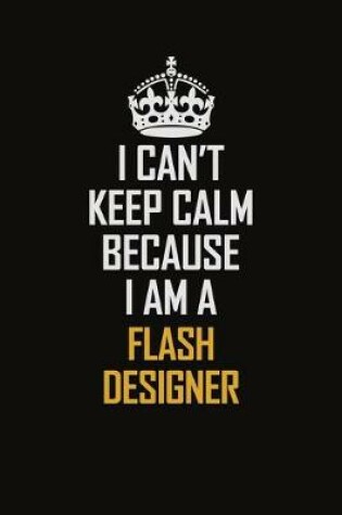 Cover of I Can't Keep Calm Because I Am A Flash Designer