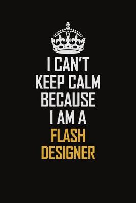 Book cover for I Can't Keep Calm Because I Am A Flash Designer