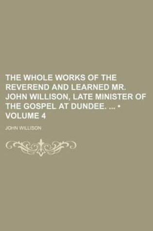 Cover of The Whole Works of the Reverend and Learned Mr. John Willison, Late Minister of the Gospel at Dundee. (Volume 4)