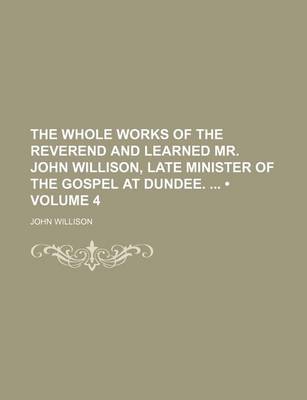 Book cover for The Whole Works of the Reverend and Learned Mr. John Willison, Late Minister of the Gospel at Dundee. (Volume 4)