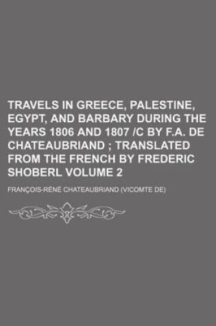 Cover of Travels in Greece, Palestine, Egypt, and Barbary During the Years 1806 and 1807 -C by F.A. de Chateaubriand; Translated from the French by Frederic Sh