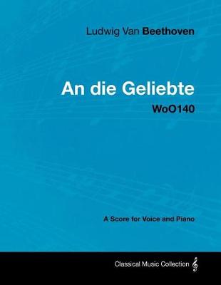 Book cover for Ludwig Van Beethoven - An Die Geliebte - Woo140 - A Score for Voice and Piano