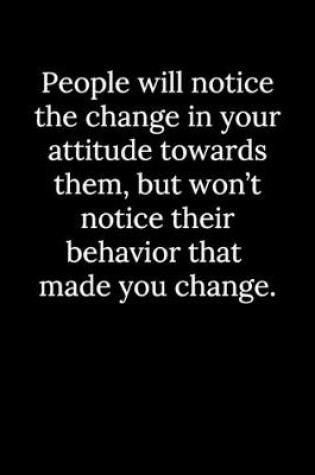 Cover of People will notice the change in your attitude towards them, but won't notice their behavior that made you change.