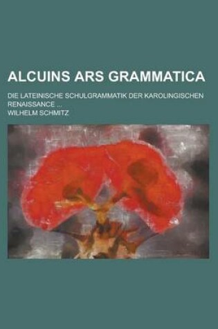 Cover of Alcuins Ars Grammatica; Die Lateinische Schulgrammatik Der Karolingischen Renaissance ...