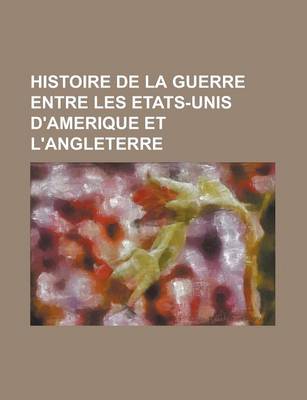 Book cover for Histoire de La Guerre Entre Les Etats-Unis D'Amerique Et L'Angleterre