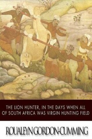 Cover of The Lion Hunter, in the Days when All of South Africa Was Virgin Hunting Field