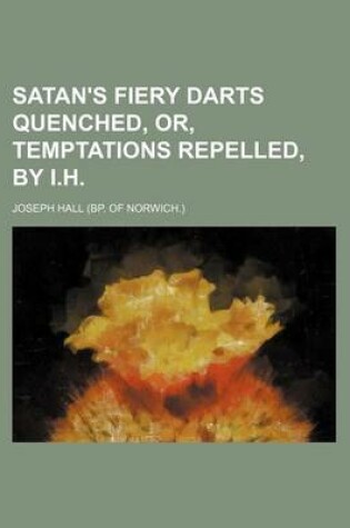 Cover of Satan's Fiery Darts Quenched, Or, Temptations Repelled, by I.H.