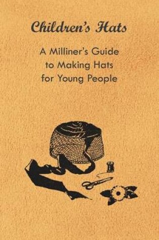 Cover of Children's Hats - A Milliner's Guide to Making Hats for Young People