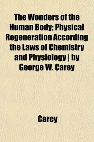 Cover of The Wonders of the Human Body; Physical Regeneration According the Laws of Chemistry and Physiology by George W. Carey