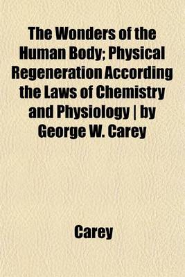 Book cover for The Wonders of the Human Body; Physical Regeneration According the Laws of Chemistry and Physiology by George W. Carey