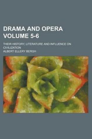 Cover of Drama and Opera; Their History, Literature and Influence on Civilization Volume 5-6