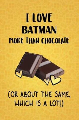 Cover of I Love Batman More Than Chocolate (Or About The Same, Which Is A Lot!)