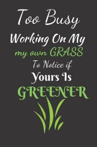Cover of Too Busy Working On My Own Grass To Notice If Yours Is Greener