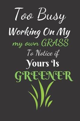 Book cover for Too Busy Working On My Own Grass To Notice If Yours Is Greener