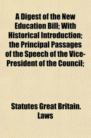 Cover of A Digest of the New Education Bill; With Historical Introduction; The Principal Passages of the Speech of the Vice-President of the Council;