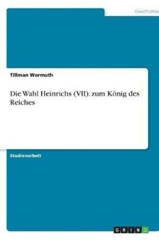 Cover of Die Wahl Heinrichs (VII). zum Koenig des Reiches