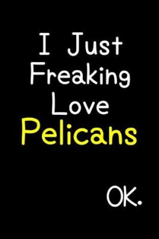 Cover of I Just Freaking Love Pelicans Ok.