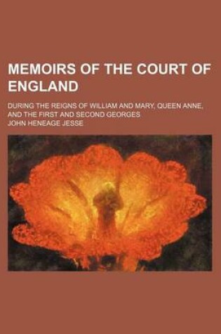 Cover of Memoirs of the Court of England (Volume 4); During the Reigns of William and Mary, Queen Anne, and the First and Second Georges