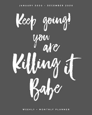 Book cover for Keep Going You Are Killing It Babe - January 2020 to December 2020 - Weekly + Monthly Planner