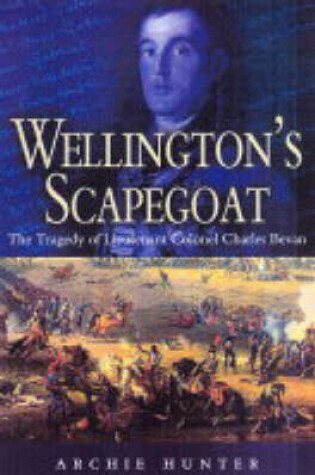 Cover of Wellington's Scapegoat: the Tragedy of Lt-col Charles Bevan