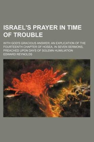 Cover of Israel's Prayer in Time of Trouble; With God's Gracious Answer an Explication of the Fourteenth Chapter of Hosea, in Seven Sermons, Preached Upon Days of Solemn Humiliation