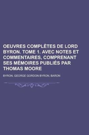 Cover of Oeuvres Completes de Lord Byron. Tome 1. Avec Notes Et Commentaires, Comprenant Ses Memoires Publies Par Thomas Moore