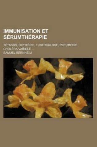 Cover of Immunisation Et Serumtherapie; Tetanos, Diphterie, Tuberculose, Pneumonie, Cholera Variole