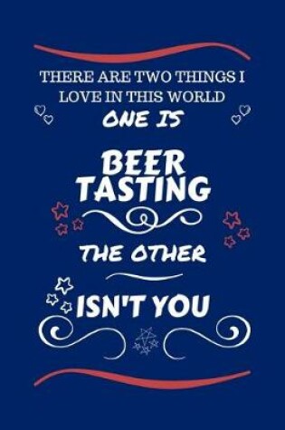 Cover of There Are Two Things I Love In This World One Is Beer Tasting The Other Isn't You