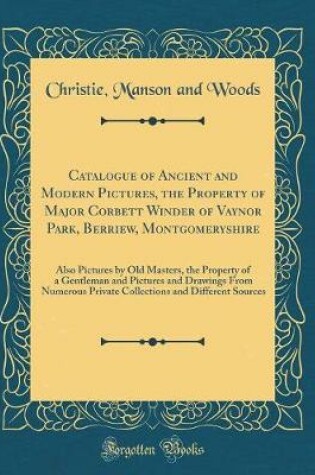 Cover of Catalogue of Ancient and Modern Pictures, the Property of Major Corbett Winder of Vaynor Park, Berriew, Montgomeryshire: Also Pictures by Old Masters, the Property of a Gentleman and Pictures and Drawings From Numerous Private Collections and Different So