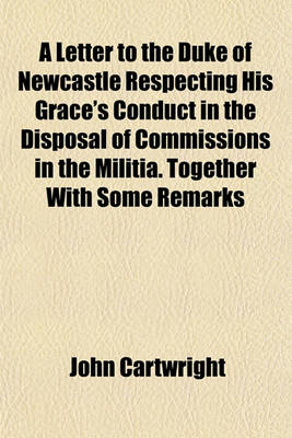 Book cover for A Letter to the Duke of Newcastle Respecting His Grace's Conduct in the Disposal of Commissions in the Militia. Together with Some Remarks