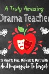 Book cover for A Truly Amazing Drama Teacher Is Hard To Find, Difficult To Part With And Impossible To Forget