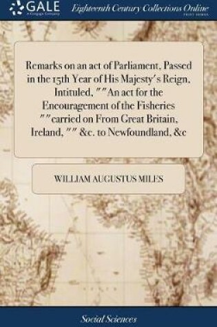 Cover of Remarks on an Act of Parliament, Passed in the 15th Year of His Majesty's Reign, Intituled, an ACT for the Encouragement of the Fisheries Carried on from Great Britain, Ireland, &c. to Newfoundland, &c