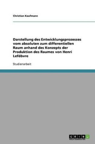 Cover of Darstellung des Entwicklungsprozesses vom absoluten zum differentiellen Raum anhand des Konzepts der Produktion des Raumes von Henri Lef�bvre