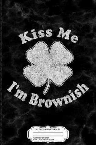 Cover of Kiss Me I'm Brownish Composition Notebook