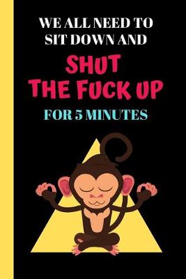 Book cover for We All Need To Sit Down And Shut The Fuck Up For 5 Minutes