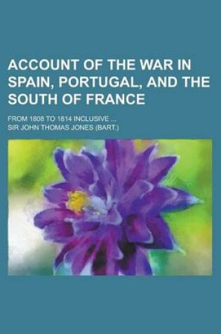 Cover of Account of the War in Spain, Portugal, and the South of France; From 1808 to 1814 Inclusive ...