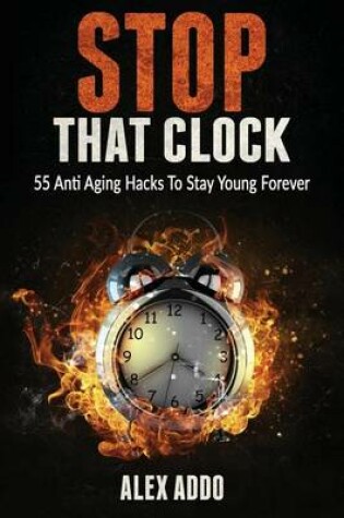 Cover of Stop That Clock; 55 Anti Aging Hacks to Stay Young Forever