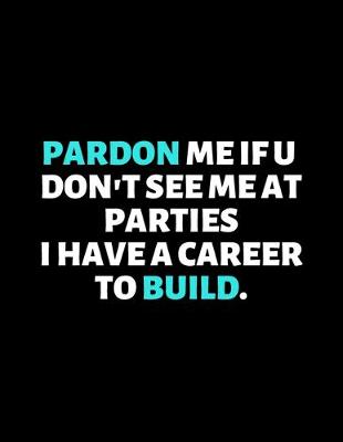 Book cover for Pardon Me If You Don't See Me At The Parties I Had A Career To Build