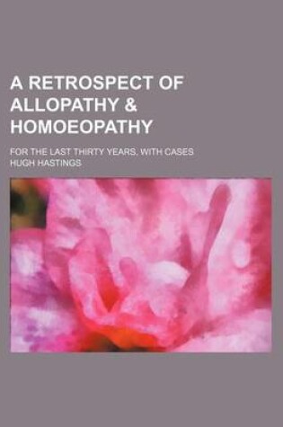 Cover of A Retrospect of Allopathy & Homoeopathy; For the Last Thirty Years, with Cases