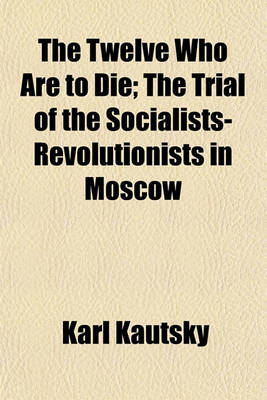 Book cover for The Twelve Who Are to Die; The Trial of the Socialists-Revolutionists in Moscow