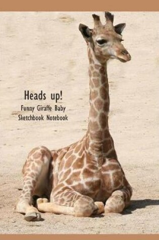 Cover of Heads Up! Funny Giraffe Baby Sketchbook Notebook